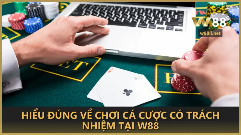 Hiểu đúng về chơi cá cược có trách nhiệm tại W88