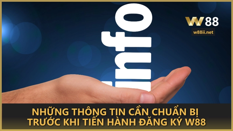 Những thông tin cần chuẩn bị trước khi tiến hành đăng ký W88